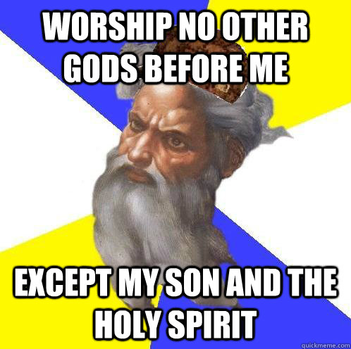 Worship no other gods before me Except my son and the holy spirit  Scumbag God