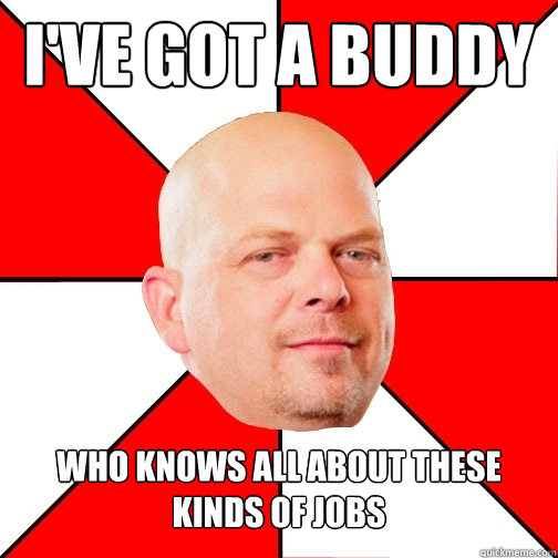 I've got a buddy Who knows all about these kinds of jobs - I've got a buddy Who knows all about these kinds of jobs  Pawn Star