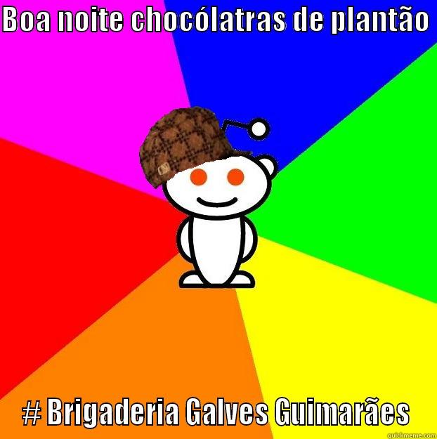 BOA NOITE CHOCÓLATRAS DE PLANTÃO  # BRIGADERIA GALVES GUIMARÃES Scumbag Redditor