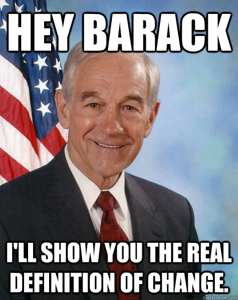 Hey Barack I'll show you the real definition of change. - Hey Barack I'll show you the real definition of change.  Ron Paul