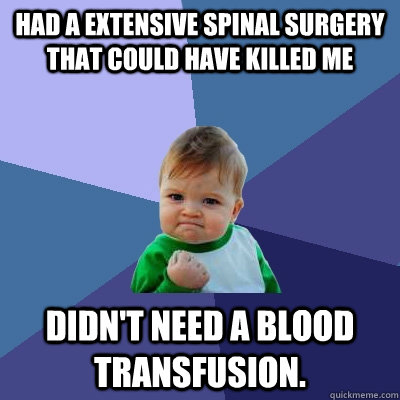 Had a extensive spinal surgery that could have killed me didn't need a blood transfusion.   Success Kid