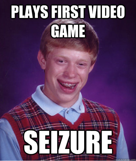 Plays first video game seizure - Plays first video game seizure  Bad Luck Brian