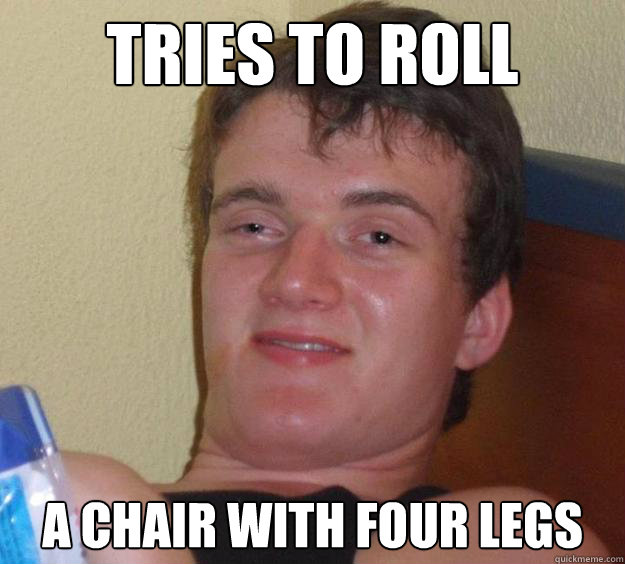 Tries to roll a chair With four legs  10 Guy