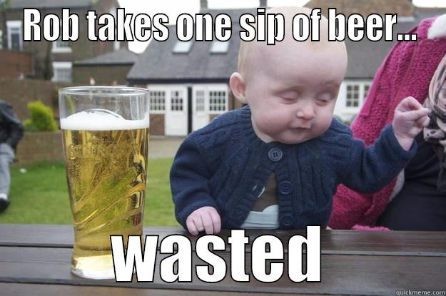 ROB TAKES ONE SIP OF BEER... WASTED drunk baby