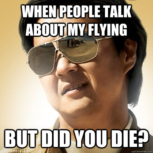 When people talk about my flying but did you die?  Leslie Chow