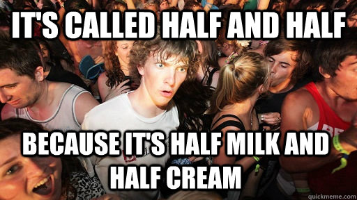 It's called half and half because it's half milk and half cream  Sudden Clarity Clarence