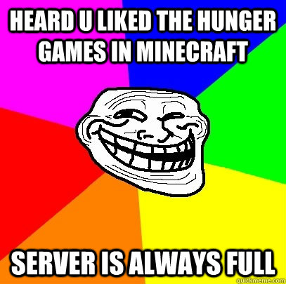 Heard u liked the Hunger Games in Minecraft server is always full  Troll Face