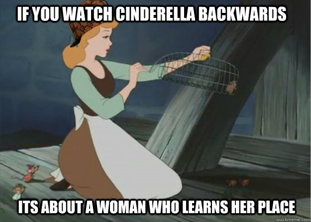 if you watch cinderella backwards its about a woman who learns her place  Scumbag Cinderella