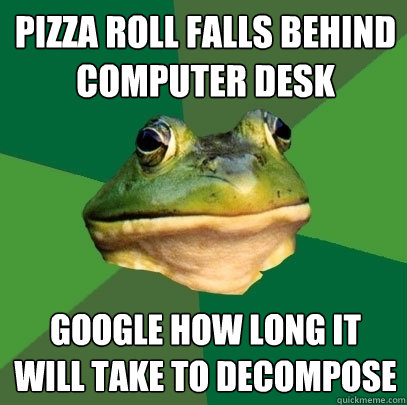 Pizza roll falls behind computer desk google how long it will take to decompose  Foul Bachelor Frog