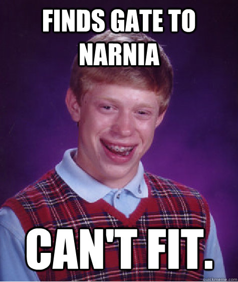 Finds gate to Narnia Can't fit. - Finds gate to Narnia Can't fit.  Bad Luck Brian