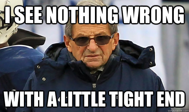 I see nothing wrong  with a little tight end  Joe Paterno