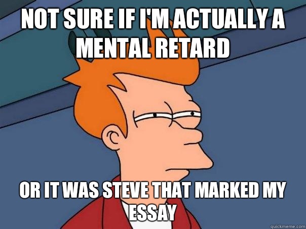 NOT SURE IF I'M ACTUALLY A MENTAL RETARD OR IT WAS STEVE THAT MARKED MY ESSAY  Futurama Fry