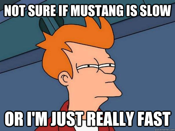 Not sure if mustaNG IS SLOW Or i'M JUST REALLY FAST  Futurama Fry