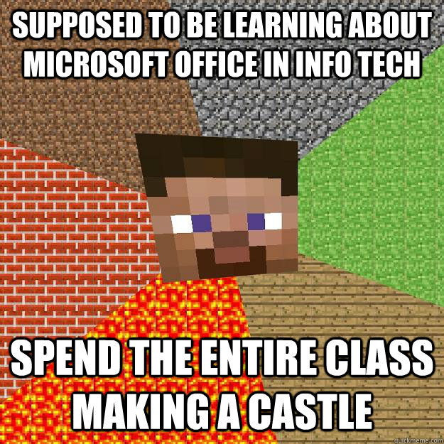 Supposed to be learning about Microsoft Office in Info Tech Spend the entire class making a castle - Supposed to be learning about Microsoft Office in Info Tech Spend the entire class making a castle  Minecraft