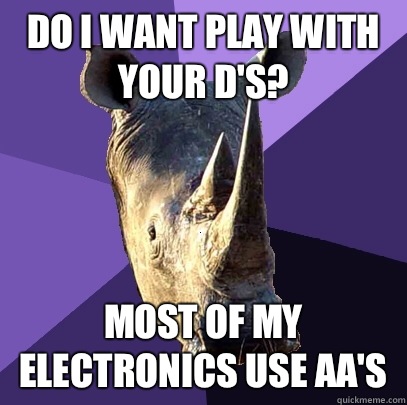 Do I want play with your d's? Most of my electronics use aa's  Sexually Oblivious Rhino