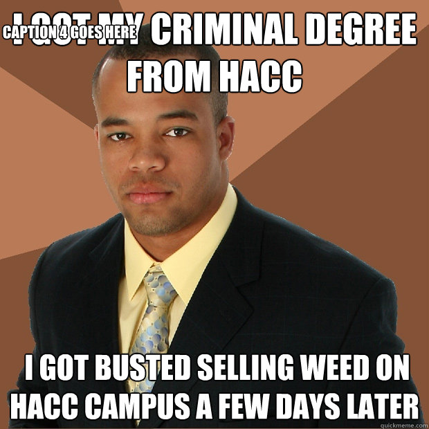 i got my criminal degree from HACC  i got busted selling weed on HACC campus a few days later Caption 3 goes here Caption 4 goes here  Successful Black Man