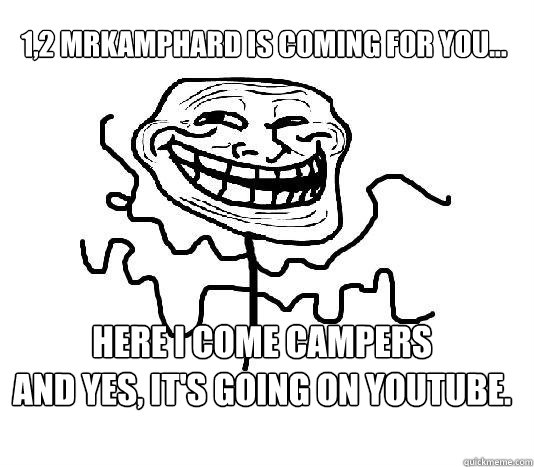 1,2 MrKampHard is coming for you... Here i come campers
And Yes, it's going on Youtube.  SLENDER MAN TROLL