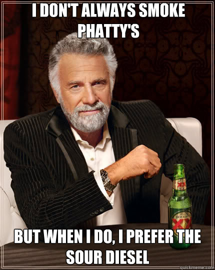 I don't always smoke Phatty's But when I do, I prefer the sour diesel - I don't always smoke Phatty's But when I do, I prefer the sour diesel  Dos Equis man