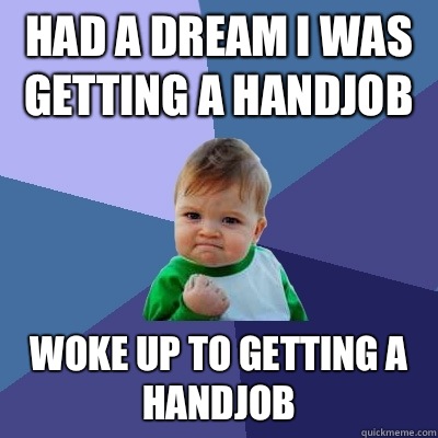 Had a dream I was getting a handjob Woke up to getting a handjob  Success Kid