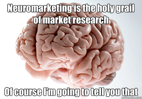 Neuromarketing is the holy grail of market research Of course I'm going to tell you that   Scumbag Brain