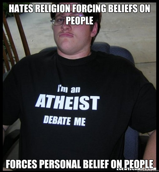 Hates Religion Forcing Beliefs on People  Forces Personal Belief on People  Scumbag Atheist