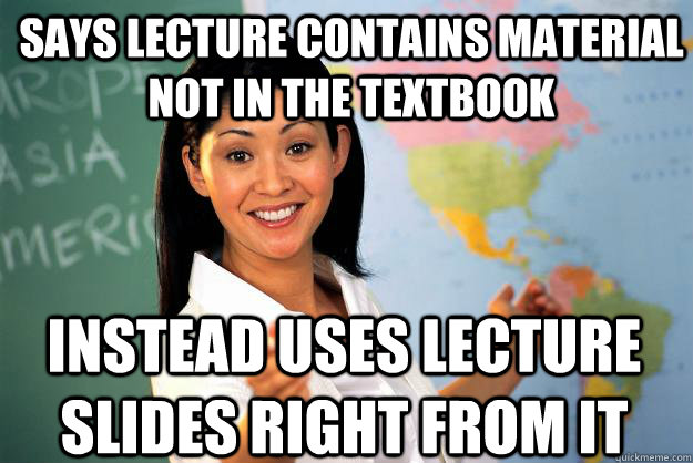 Says lecture contains material not in the textbook instead uses lecture slides right from it - Says lecture contains material not in the textbook instead uses lecture slides right from it  Unhelpful High School Teacher