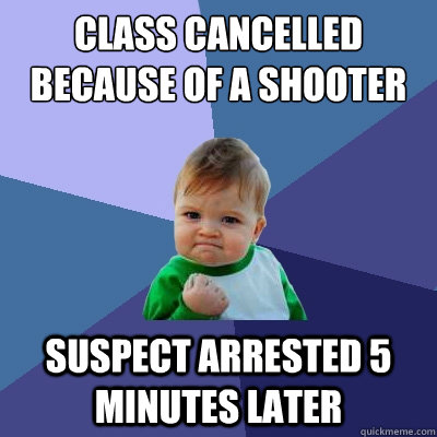 Class cancelled because of a shooter suspect Arrested 5 minutes later  Success Kid