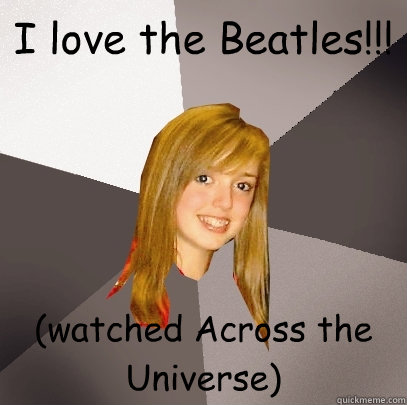 I love the Beatles!!! (watched Across the Universe)  Musically Oblivious 8th Grader