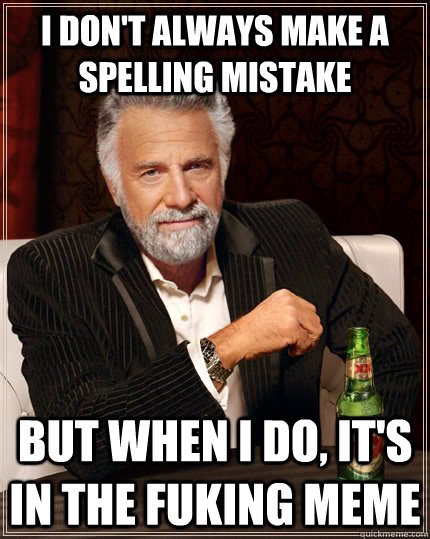 I don't always make a spelling mistake but when I do, it's in the fuking meme - I don't always make a spelling mistake but when I do, it's in the fuking meme  The Most Interesting Man In The World