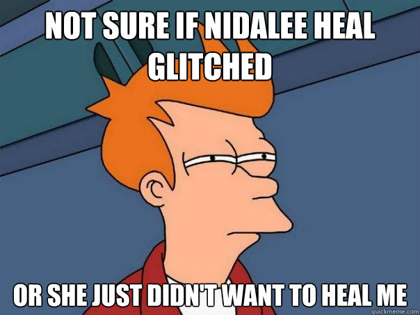 not sure if nidalee heal glitched or she just didn't want to heal me - not sure if nidalee heal glitched or she just didn't want to heal me  Futurama Fry