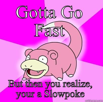 GOTTA GO FAST BUT THEN YOU REALIZE, YOUR A SLOWPOKE Slowpoke