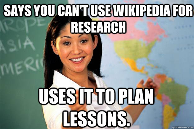 Says you can't use Wikipedia for research Uses it to plan lessons.  Unhelpful High School Teacher