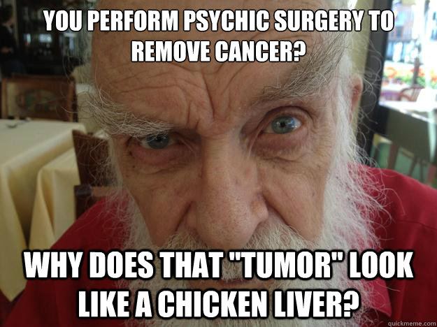 You perform psychic surgery to remove cancer? Why does that 
