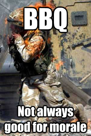 BBQ  Not always good for morale  - BBQ  Not always good for morale   Burning soldier