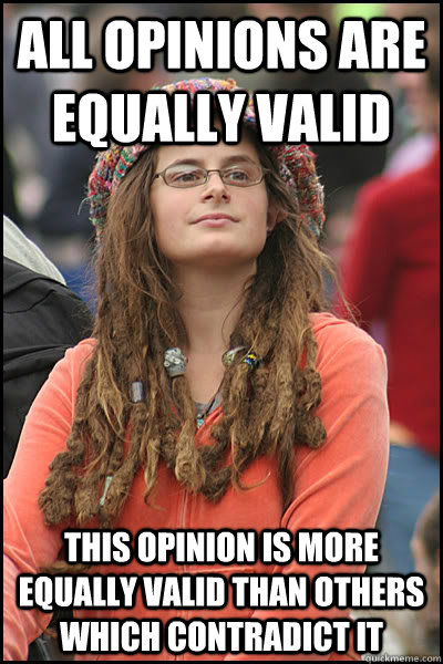 All opinions are equally valid this opinion is more equally valid than others which contradict it  College Liberal