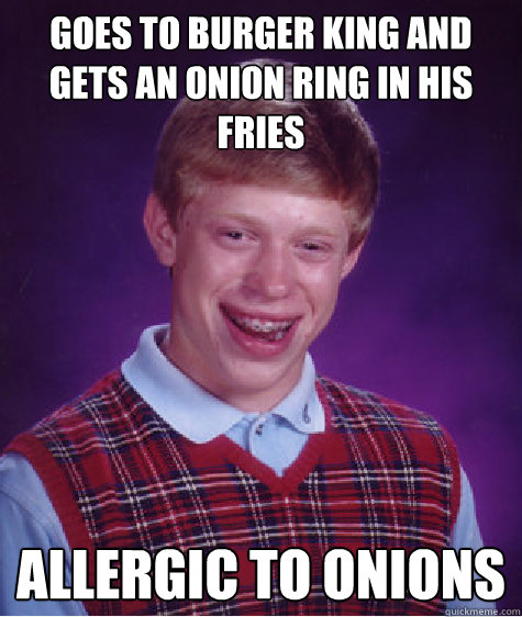 Goes to burger king and gets an onion ring in his fries Allergic to onions - Goes to burger king and gets an onion ring in his fries Allergic to onions  Bad Luck Brian