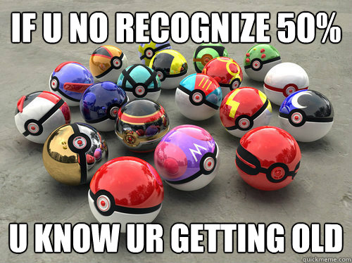 if u no recognize 50% u know ur getting old - if u no recognize 50% u know ur getting old  Pokeballs