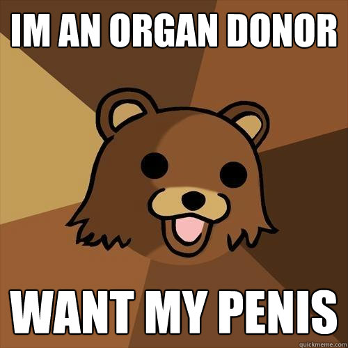 im an organ donor want my penis  Pedobear