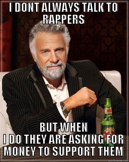 TRUE STORY - I DONT ALWAYS TALK TO RAPPERS BUT WHEN I DO THEY ARE ASKING FOR MONEY TO SUPPORT THEM The Most Interesting Man In The World