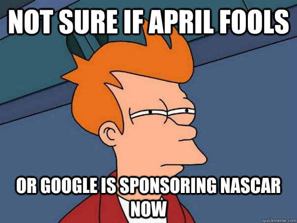 Not sure if April Fools or Google is sponsoring NASCAR Now  Futurama Fry