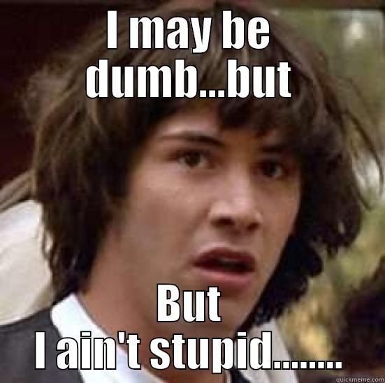 Dumb but not Stupid - I MAY BE DUMB...BUT BUT I AIN'T STUPID........ conspiracy keanu