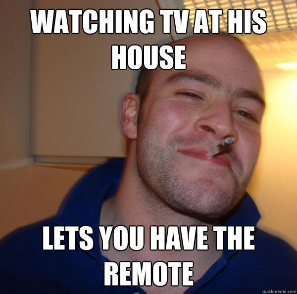 Watching tv at his house lets you have the remote  