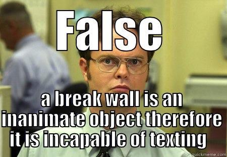 FALSE A BREAK WALL IS AN INANIMATE OBJECT THEREFORE IT IS INCAPABLE OF TEXTING   Schrute