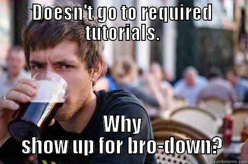 DOESN'T GO TO REQUIRED TUTORIALS. WHY SHOW UP FOR BRO-DOWN? Lazy College Senior