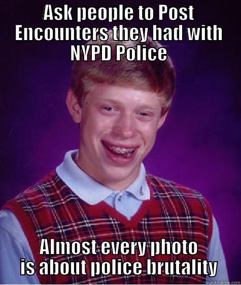 ASK PEOPLE TO POST ENCOUNTERS THEY HAD WITH NYPD POLICE ALMOST EVERY PHOTO IS ABOUT POLICE BRUTALITY Bad Luck Brian