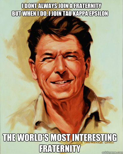 i dont always join a fraternity But when i do, I join Tau kappa epsilon The world's most interesting fraternity - i dont always join a fraternity But when i do, I join Tau kappa epsilon The world's most interesting fraternity  reagan dos equis