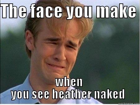 THE FACE YOU MAKE  WHEN YOU SEE HEATHER NAKED  1990s Problems