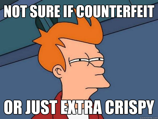 not sure if counterfeit  or just extra crispy - not sure if counterfeit  or just extra crispy  Futurama Fry