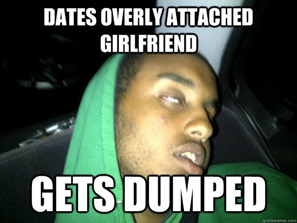 dates overly attached girlfriend  gets dumped  