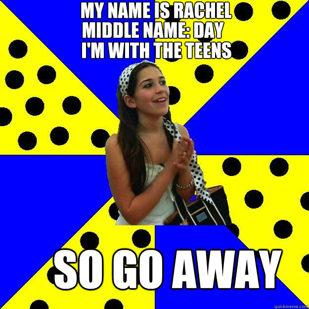 My name is rachel
 i'm with the teens
 SO GO AWAY middle name: day - My name is rachel
 i'm with the teens
 SO GO AWAY middle name: day  Sheltered Suburban Kid